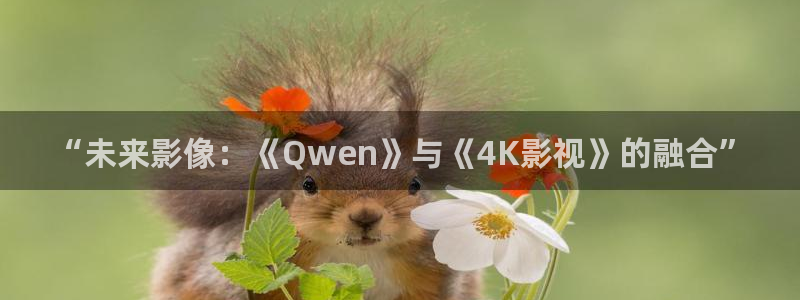 青苹果影院免费下载：“未来影像：《Qwen》与《4K影视》的融合”