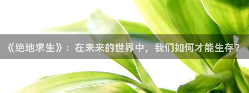青苹果图片高清：《绝地求生》：在未来的世界中，我们如何才能生存？