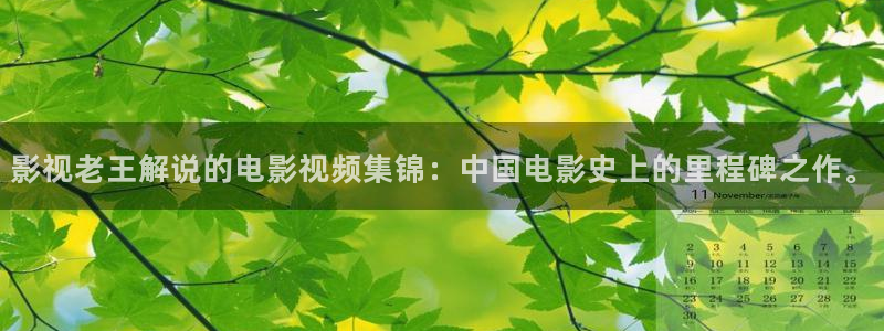 青苹果影院新生：影视老王解说的电影视频集锦：中国电影史上的里程碑之作。