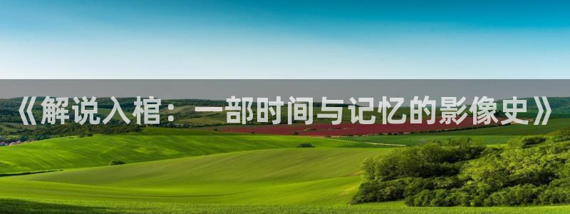 yy6040青苹果影院：《解说入棺：一部时间与记忆的影像史》