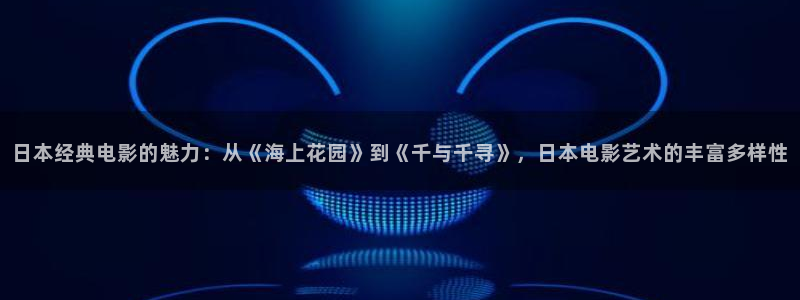 青苹果乐园高清免费观看电视剧：日本经典电影的魅力：从《海上花园》到《千与千寻》，日本电影艺术的丰富多样性